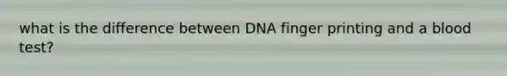 what is the difference between DNA finger printing and a blood test?