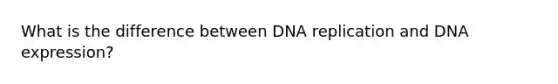 What is the difference between DNA replication and DNA expression?