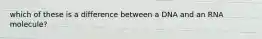 which of these is a difference between a DNA and an RNA molecule?