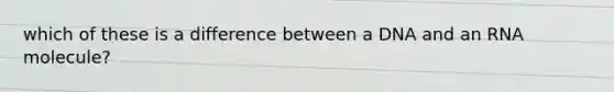 which of these is a difference between a DNA and an RNA molecule?