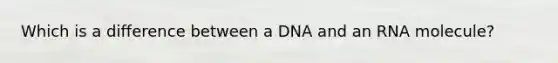 Which is a difference between a DNA and an RNA molecule?