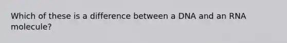 Which of these is a difference between a DNA and an RNA molecule?