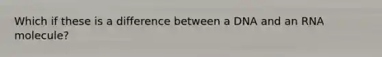 Which if these is a difference between a DNA and an RNA molecule?