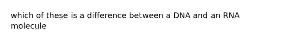 which of these is a difference between a DNA and an RNA molecule