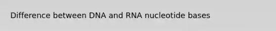 Difference between DNA and RNA nucleotide bases