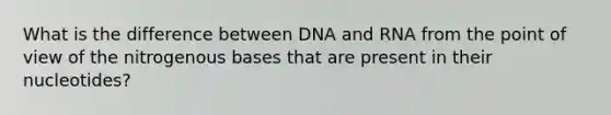 What is the difference between DNA and RNA from the point of view of the nitrogenous bases that are present in their nucleotides?