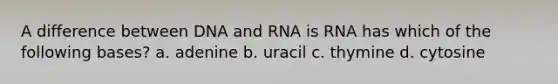 A difference between DNA and RNA is RNA has which of the following bases? a. adenine b. uracil c. thymine d. cytosine