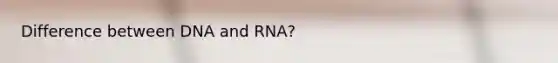 Difference between DNA and RNA?