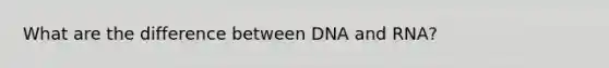 What are the difference between DNA and RNA?