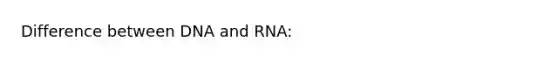 Difference between DNA and RNA: