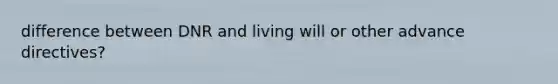 difference between DNR and living will or other advance directives?