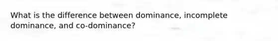 What is the difference between dominance, incomplete dominance, and co-dominance?