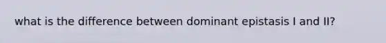 what is the difference between dominant epistasis I and II?