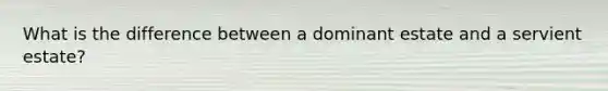 What is the difference between a dominant estate and a servient estate?