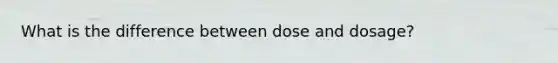 What is the difference between dose and dosage?