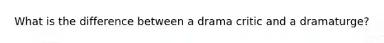 What is the difference between a drama critic and a dramaturge?