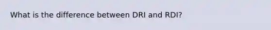 What is the difference between DRI and RDI?