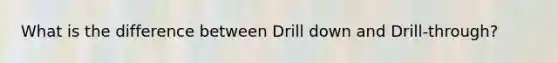 What is the difference between Drill down and Drill-through?