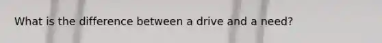 What is the difference between a drive and a need?