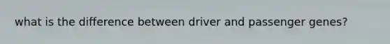 what is the difference between driver and passenger genes?