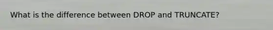 What is the difference between DROP and TRUNCATE?