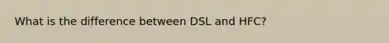 What is the difference between DSL and HFC?