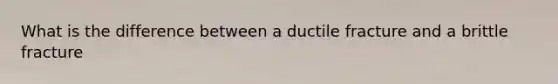 What is the difference between a ductile fracture and a brittle fracture