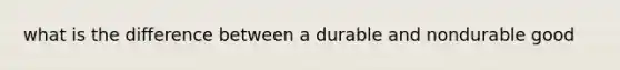 what is the difference between a durable and nondurable good