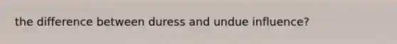 the difference between duress and undue influence?