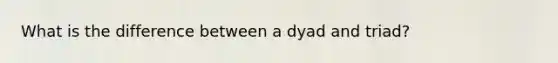 What is the difference between a dyad and triad?