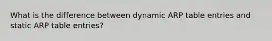 What is the difference between dynamic ARP table entries and static ARP table entries?