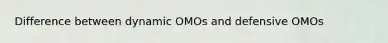 Difference between dynamic OMOs and defensive OMOs