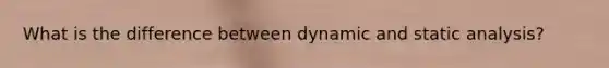 What is the difference between dynamic and static analysis?