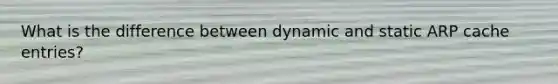What is the difference between dynamic and static ARP cache entries?