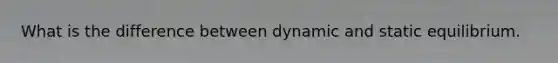 What is the difference between dynamic and static equilibrium.