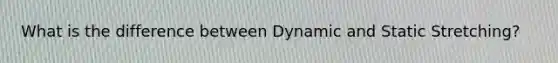 What is the difference between Dynamic and Static Stretching?