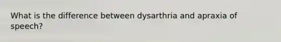 What is the difference between dysarthria and apraxia of speech?
