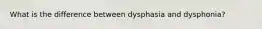 What is the difference between dysphasia and dysphonia?