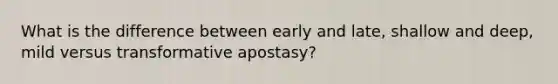 What is the difference between early and late, shallow and deep, mild versus transformative apostasy?