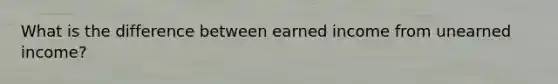 What is the difference between earned income from unearned income?