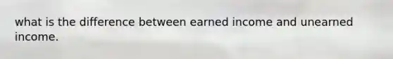 what is the difference between earned income and unearned income.