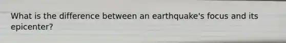 What is the difference between an earthquake's focus and its epicenter?