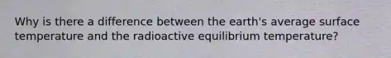 Why is there a difference between the earth's average surface temperature and the radioactive equilibrium temperature?