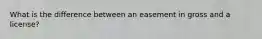 What is the difference between an easement in gross and a license?