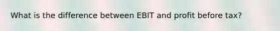 What is the difference between EBIT and profit before tax?