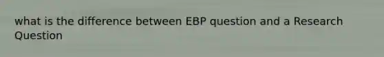 what is the difference between EBP question and a Research Question