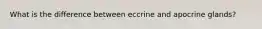 What is the difference between eccrine and apocrine glands?