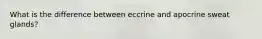 What is the difference between eccrine and apocrine sweat glands?