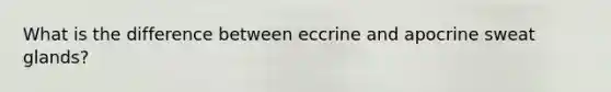 What is the difference between eccrine and apocrine sweat glands?