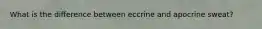 What is the difference between eccrine and apocrine sweat?